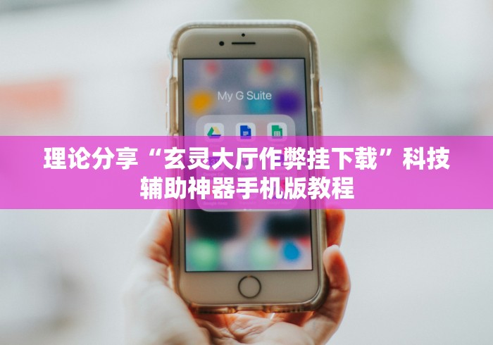 理论分享“玄灵大厅作弊挂下载	”科技辅助神器手机版教程