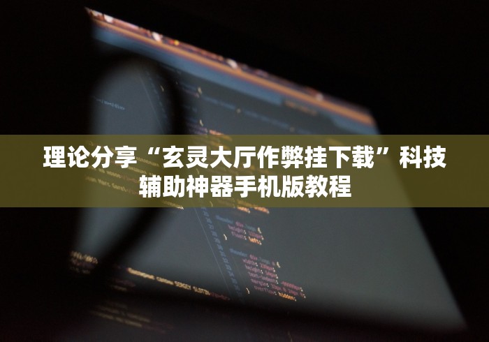理论分享“玄灵大厅作弊挂下载	”科技辅助神器手机版教程