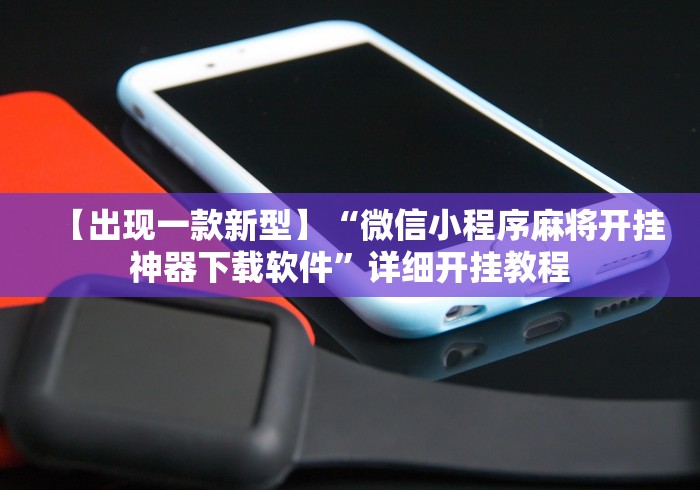 【出现一款新型】“微信小程序麻将开挂神器下载软件”详细开挂教程