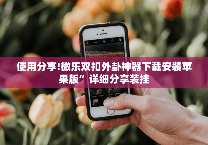 使用分享!微乐双扣外卦神器下载安装苹果版”详细分享装挂