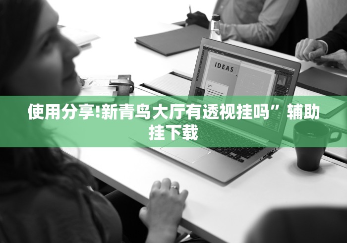 使用分享!新青鸟大厅有透视挂吗”辅助挂下载