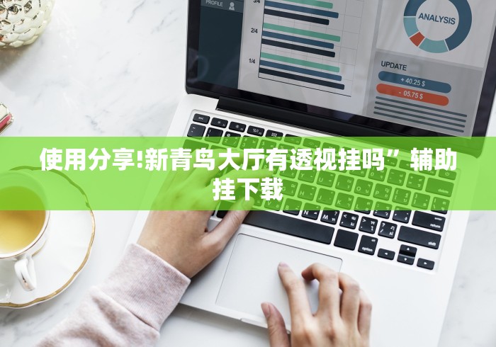 使用分享!新青鸟大厅有透视挂吗	”辅助挂下载