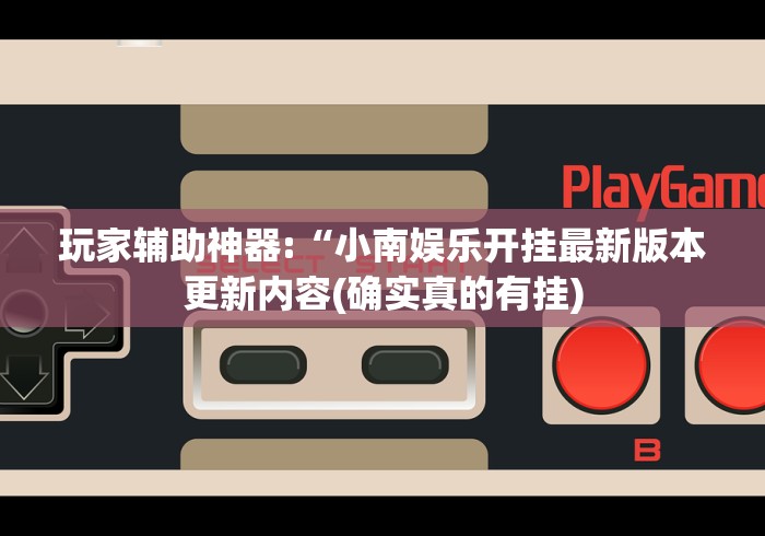 玩家辅助神器:“小南娱乐开挂最新版本更新内容(确实真的有挂)