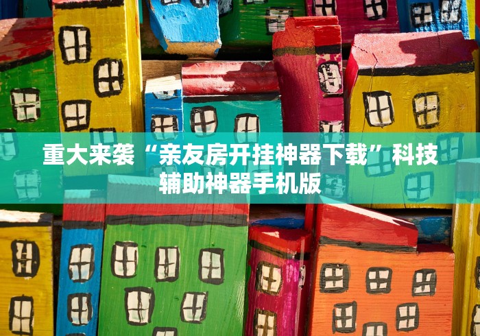 重大来袭“亲友房开挂神器下载	”科技辅助神器手机版