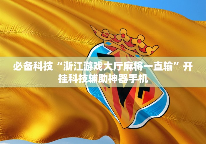 必备科技“浙江游戏大厅麻将一直输	”开挂科技辅助神器手机