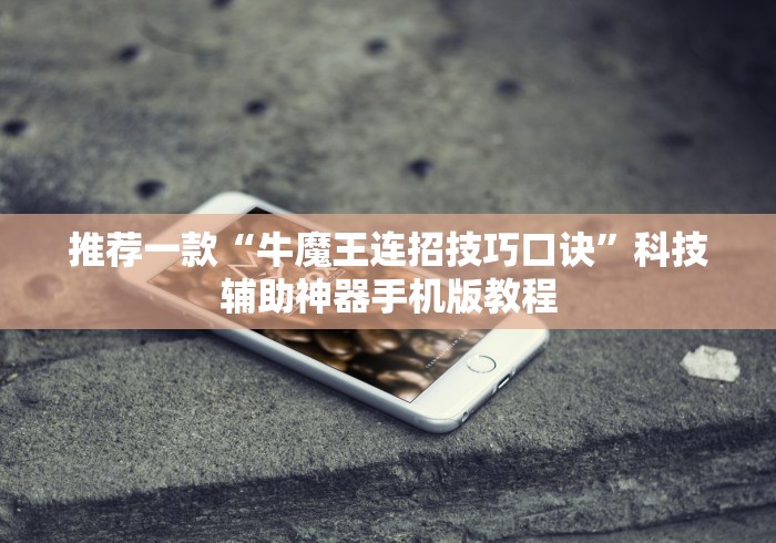 推荐一款“牛魔王连招技巧口诀”科技辅助神器手机版教程