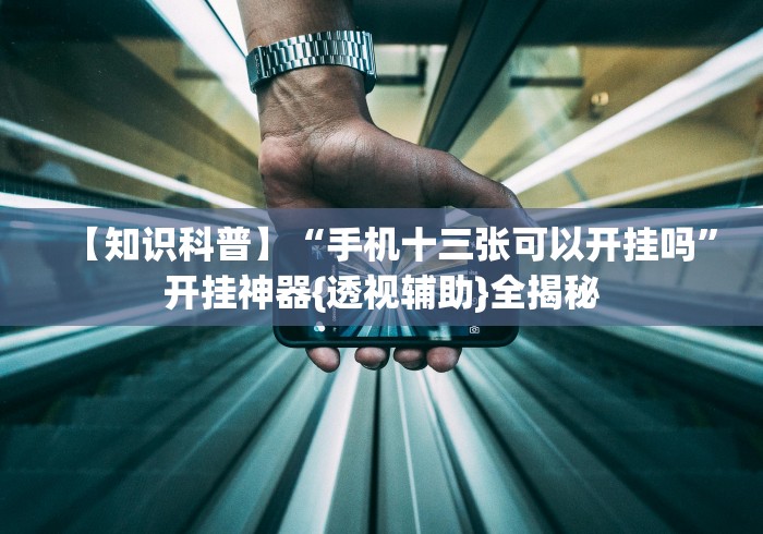 【知识科普】“手机十三张可以开挂吗”开挂神器{透视辅助}全揭秘