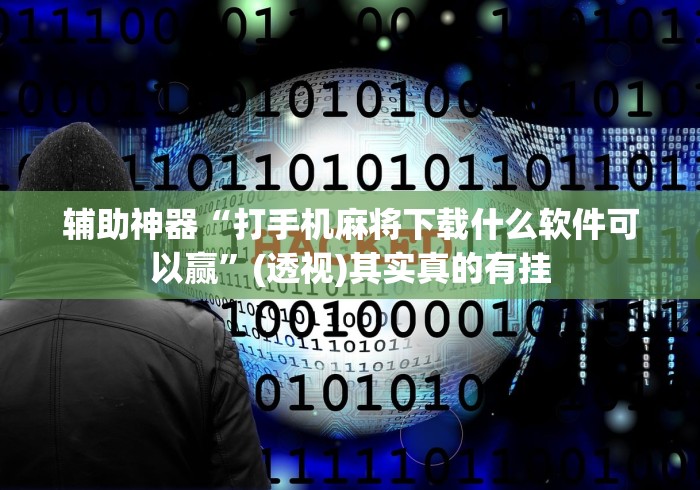 辅助神器“打手机麻将下载什么软件可以赢”(透视)其实真的有挂