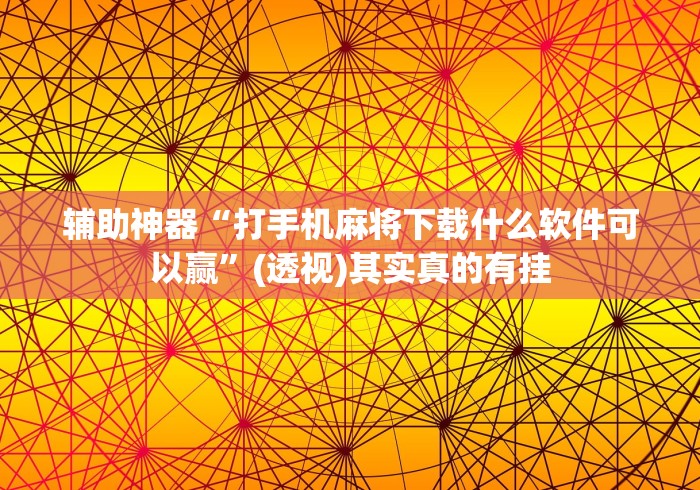 辅助神器“打手机麻将下载什么软件可以赢”(透视)其实真的有挂