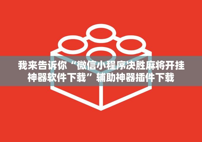 我来告诉你“微信小程序决胜麻将开挂神器软件下载”辅助神器插件下载