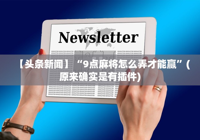 【头条新闻】“9点麻将怎么弄才能赢”(原来确实是有插件)