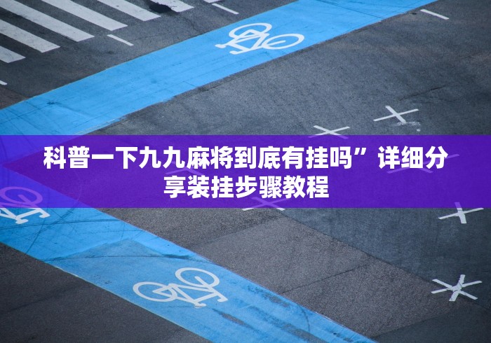 科普一下九九麻将到底有挂吗”详细分享装挂步骤教程