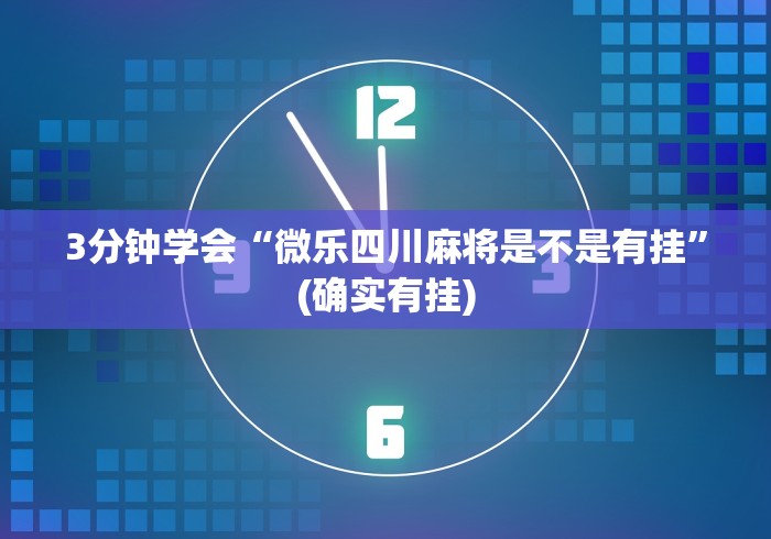 3分钟学会“微乐四川麻将是不是有挂”(确实有挂)