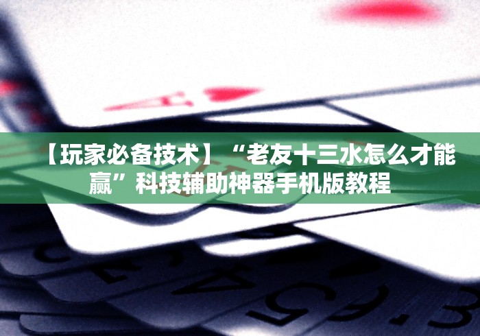 【玩家必备技术】“老友十三水怎么才能赢	”科技辅助神器手机版教程