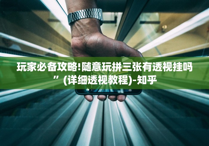 玩家必备攻略!随意玩拼三张有透视挂吗”(详细透视教程)-知乎