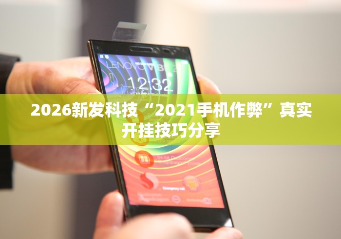 2026新发科技“2021手机作弊”真实开挂技巧分享