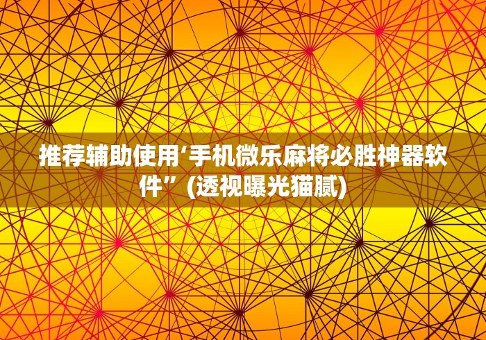 推荐辅助使用‘手机微乐麻将必胜神器软件”(透视曝光猫腻)