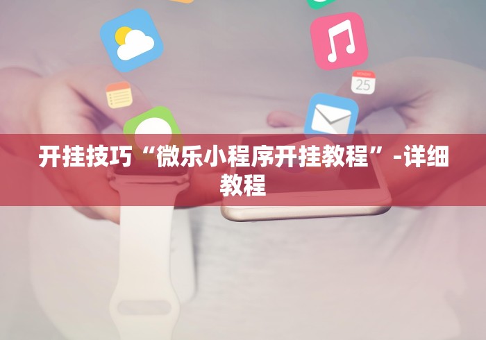 开挂技巧“微乐小程序开挂教程”-详细教程