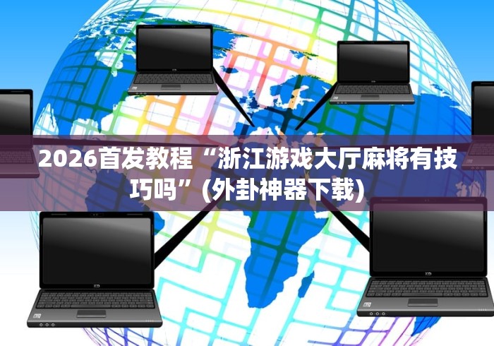 2026首发教程“浙江游戏大厅麻将有技巧吗”(外卦神器下载)