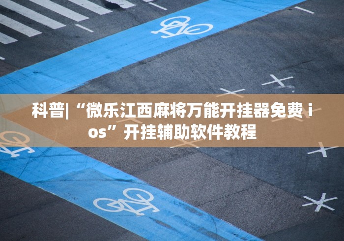 科普|“微乐江西麻将万能开挂器免费 ios”开挂辅助软件教程