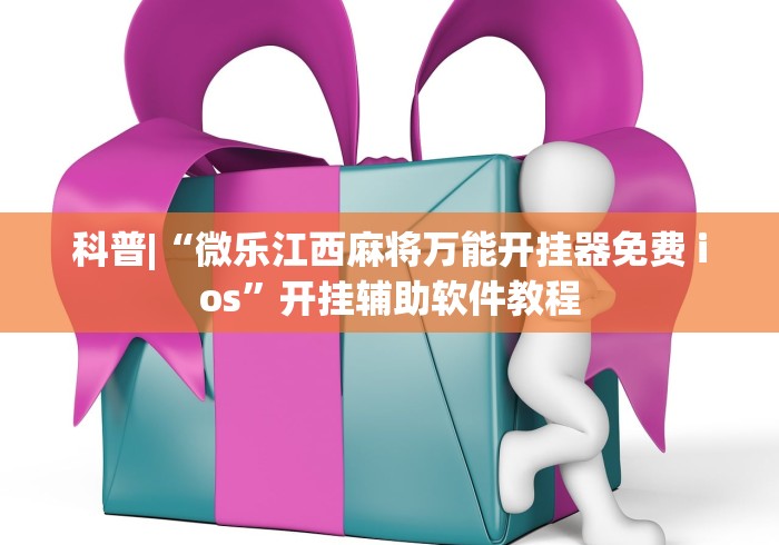 科普|“微乐江西麻将万能开挂器免费 ios”开挂辅助软件教程