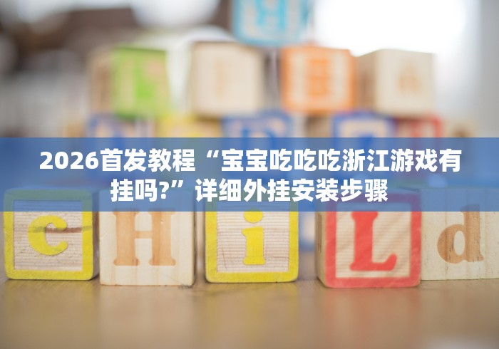 2026首发教程“宝宝吃吃吃浙江游戏有挂吗?	”详细外挂安装步骤
