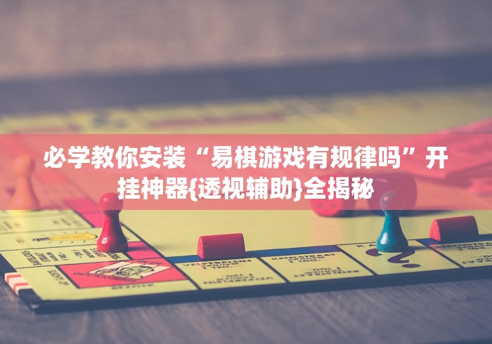 必学教你安装“易棋游戏有规律吗”开挂神器{透视辅助}全揭秘