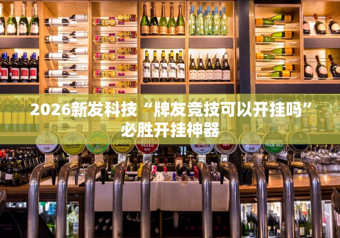 2026新发科技“牌友竞技可以开挂吗”必胜开挂神器