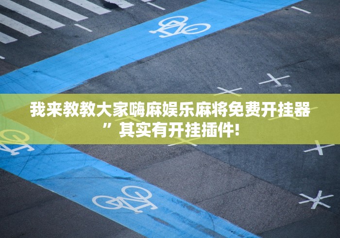我来教教大家嗨麻娱乐麻将免费开挂器	”其实有开挂插件!