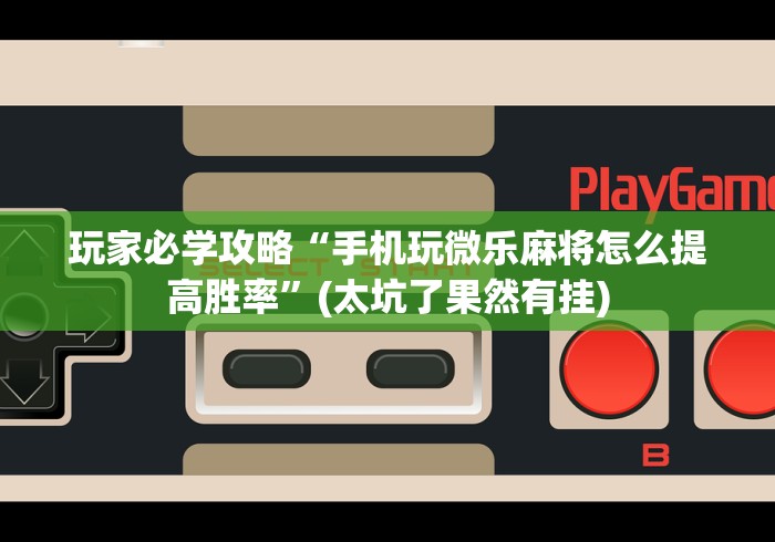 2026首发教程“贵州微乐麻将有没有挂”其实确实有挂