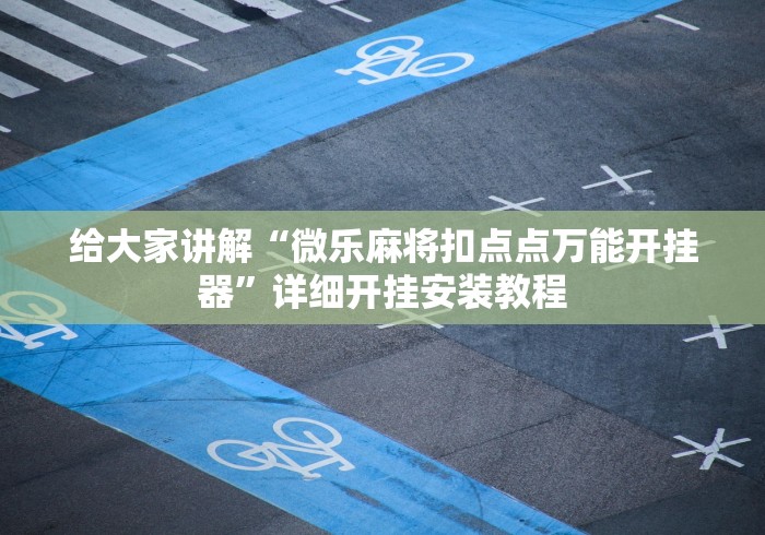 给大家讲解“微乐麻将扣点点万能开挂器	”详细开挂安装教程