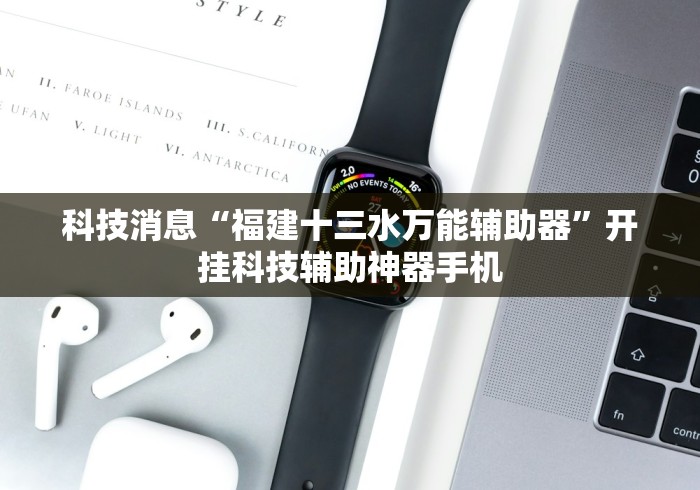科技消息“福建十三水万能辅助器”开挂科技辅助神器手机