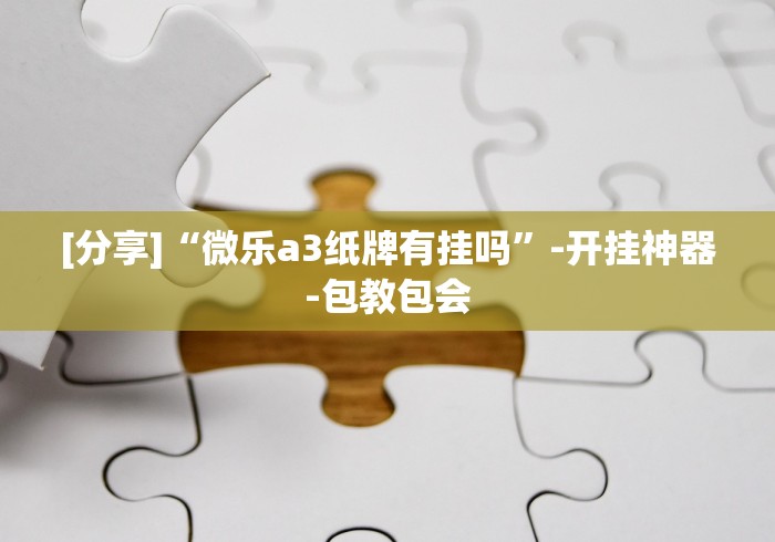 [分享]“微乐a3纸牌有挂吗”-开挂神器-包教包会