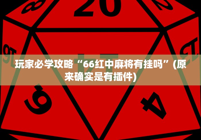 玩家必学攻略“66红中麻将有挂吗”(原来确实是有插件)