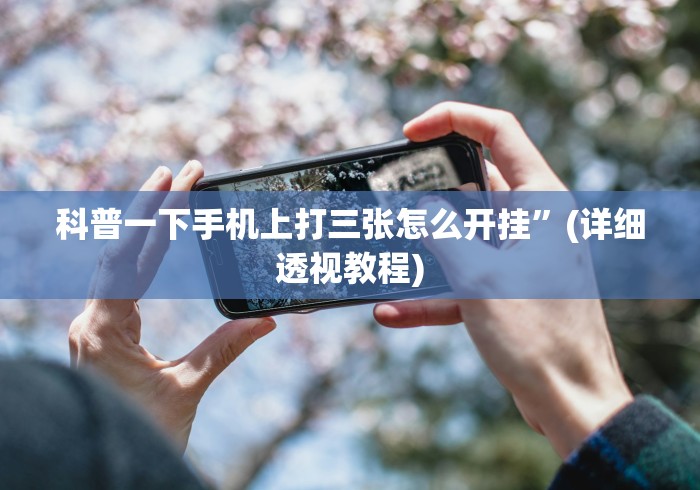 科普一下手机上打三张怎么开挂”(详细透视教程)