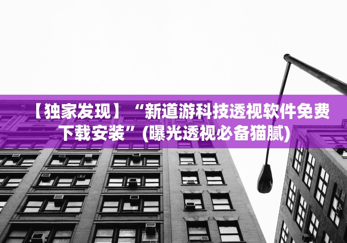【独家发现】“新道游科技透视软件免费下载安装	”(曝光透视必备猫腻)