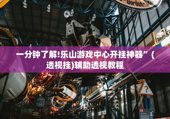 一分钟了解!乐山游戏中心开挂神器	”(透视挂)辅助透视教程