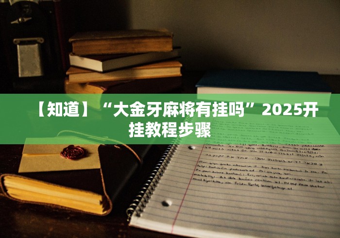 【知道】“大金牙麻将有挂吗”2025开挂教程步骤
