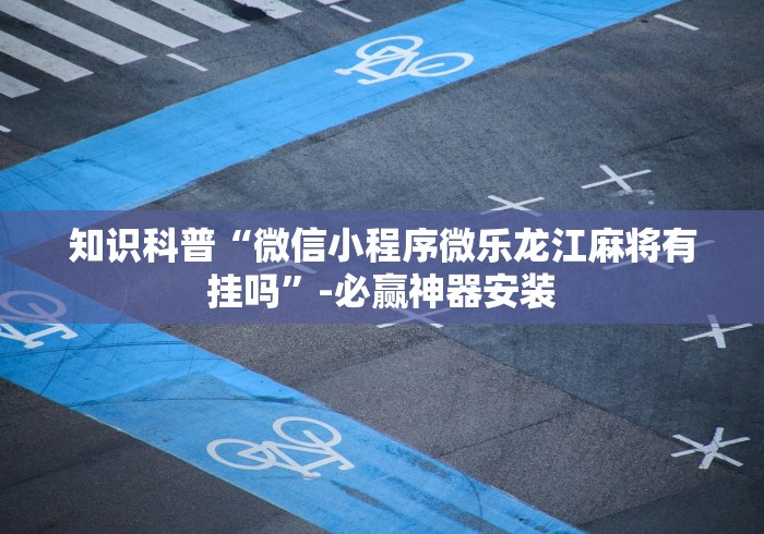 知识科普“微信小程序微乐龙江麻将有挂吗	”-必赢神器安装