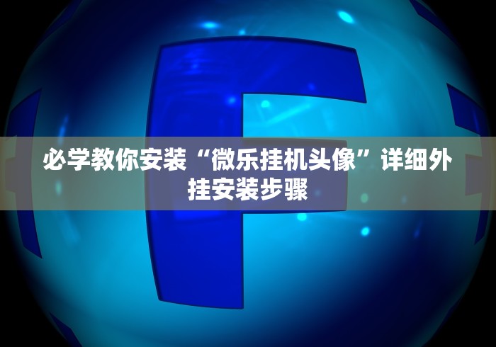 必学教你安装“微乐挂机头像	”详细外挂安装步骤