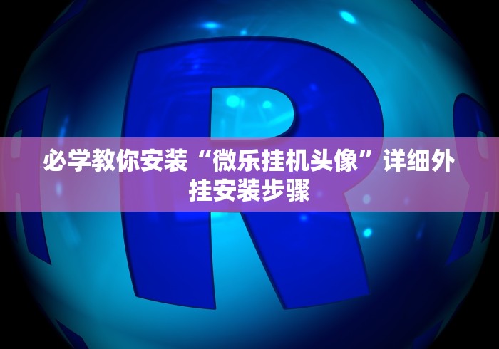 必学教你安装“微乐挂机头像	”详细外挂安装步骤