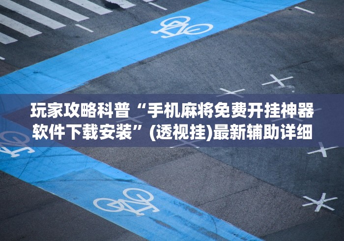 玩家攻略科普“手机麻将免费开挂神器软件下载安装”(透视挂)最新辅助详细教程