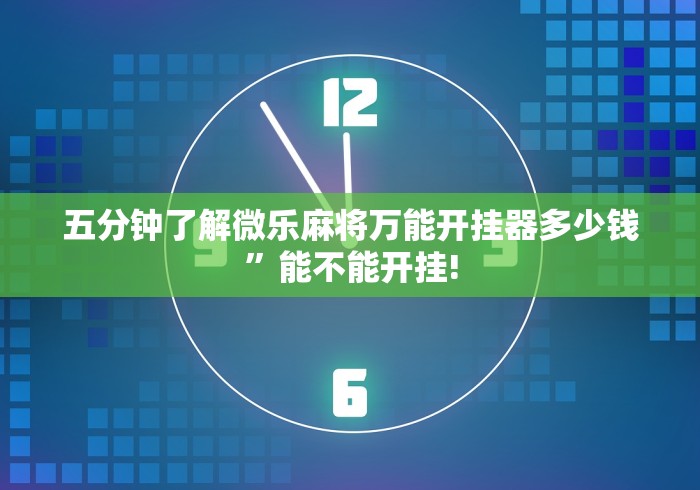 五分钟了解微乐麻将万能开挂器多少钱”能不能开挂!