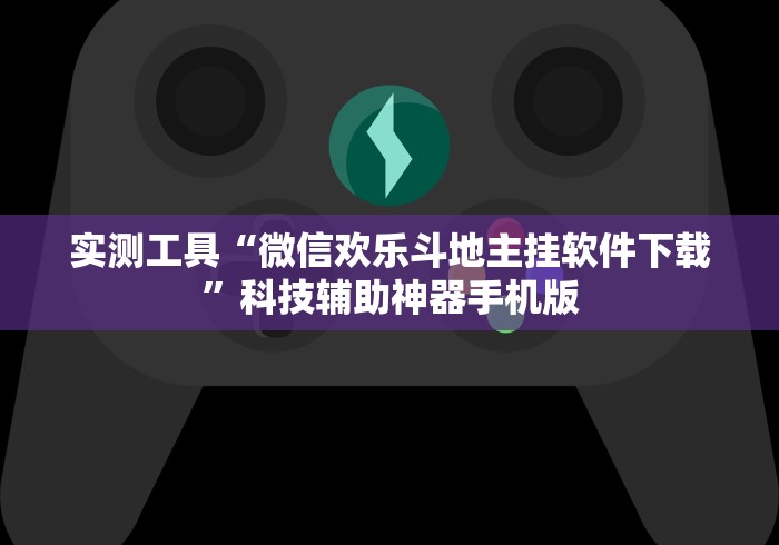 实测工具“微信欢乐斗地主挂软件下载	”科技辅助神器手机版