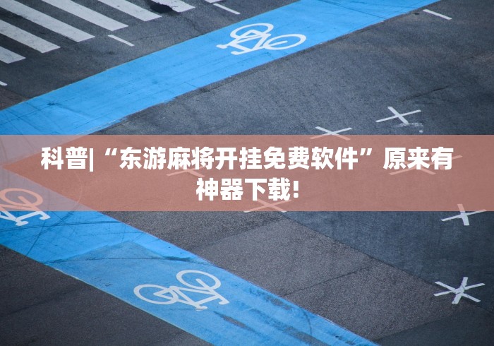 科普|“东游麻将开挂免费软件”原来有神器下载!