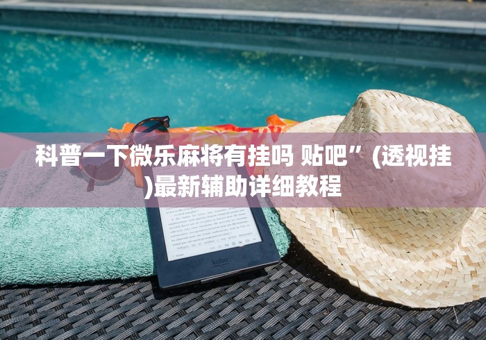 科普一下微乐麻将有挂吗 贴吧”(透视挂)最新辅助详细教程