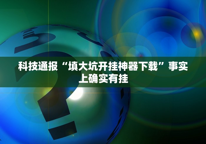 科技通报“填大坑开挂神器下载	”事实上确实有挂