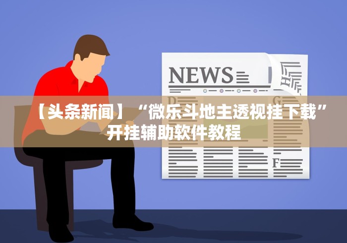 【头条新闻】“微乐斗地主透视挂下载”开挂辅助软件教程