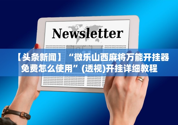 【头条新闻】“微乐山西麻将万能开挂器免费怎么使用”(透视)开挂详细教程