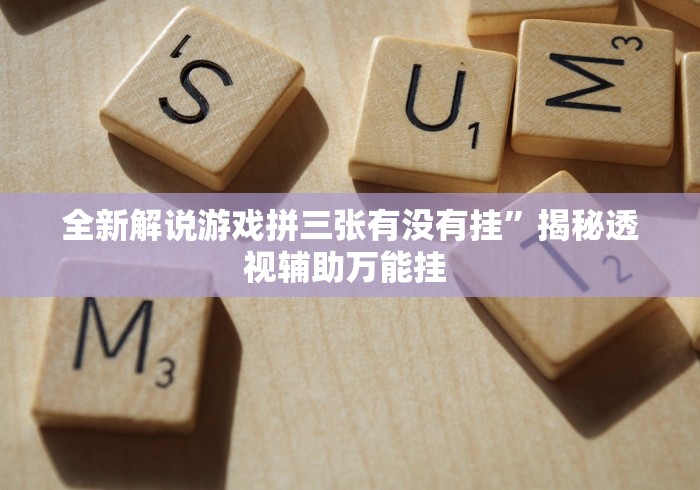 全新解说游戏拼三张有没有挂”揭秘透视辅助万能挂 